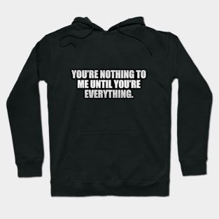 You’re nothing to me until you’re everything Hoodie